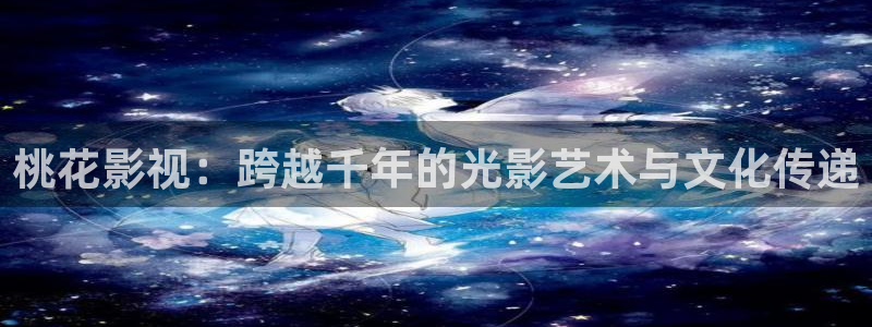 蜜桃在线视频：桃花影视：跨越千年的光影艺术与文化传递