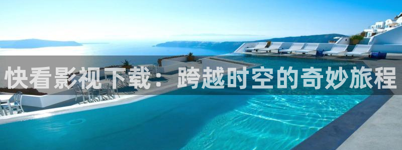 水蜜桃视频免费观看高清：快看影视下载：跨越时空的奇妙旅程